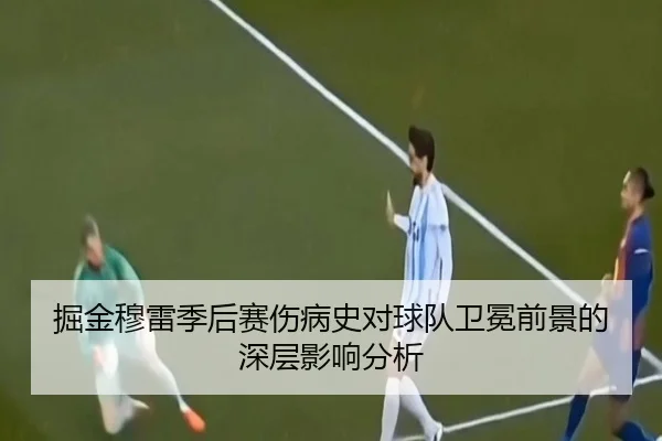 掘金穆雷季后赛伤病史对球队卫冕前景的深层影响分析